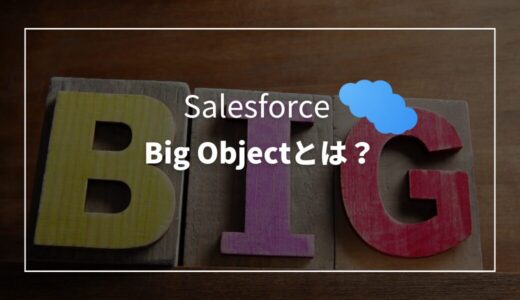 【Salesforce】Big Objectとは？用途や検索方法、制限などについて解説