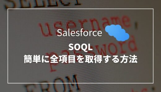 【Salesforce】SOQLでFIELDS()関数を使って簡単に全項目を取得する方法