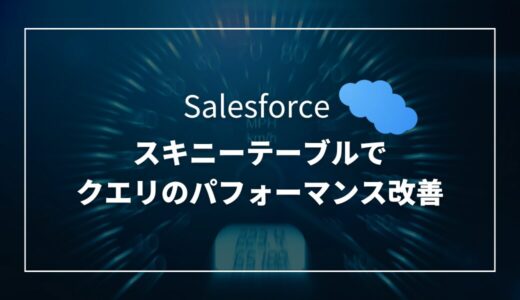 【Salesforce】スキニーテーブルでクエリのパフォーマンス改善